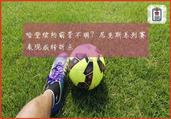 哈登续约前景不明？尼克斯系列赛表现成转折点