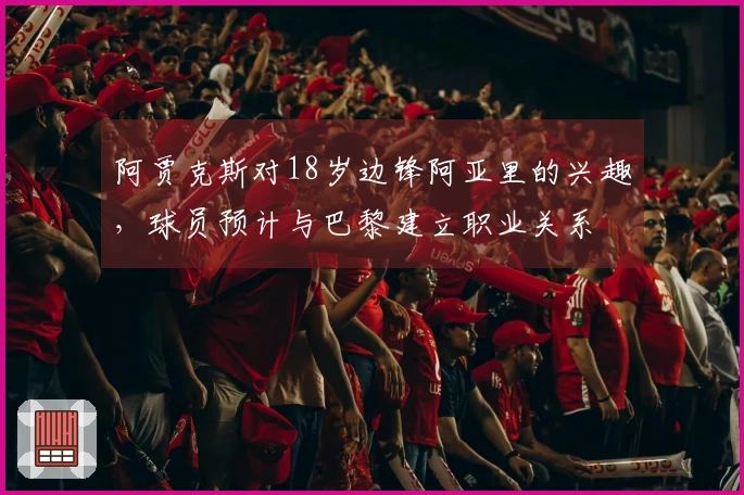 阿贾克斯对18岁边锋阿亚里的兴趣，球员预计与巴黎建立职业关系